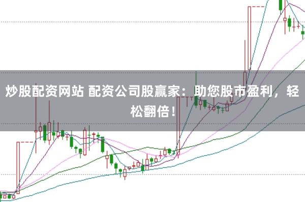 炒股配资网站 配资公司股赢家：助您股市盈利，轻松翻倍！