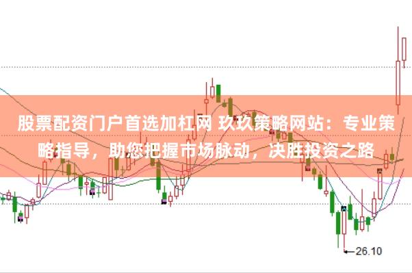 股票配资门户首选加杠网 玖玖策略网站：专业策略指导，助您把握市场脉动，决胜投资之路