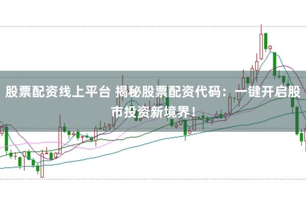 股票配资线上平台 揭秘股票配资代码:一键开启股市投资新境界!