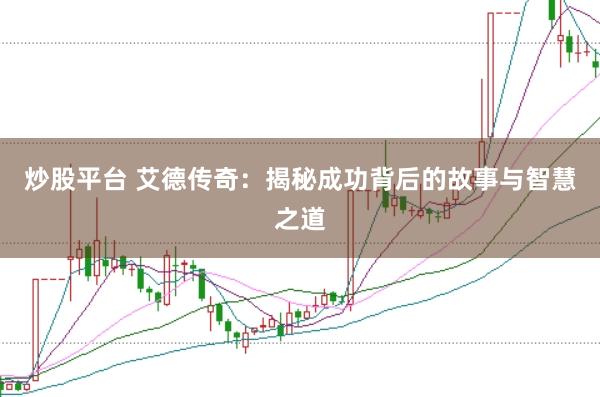 炒股平台 艾德传奇：揭秘成功背后的故事与智慧之道