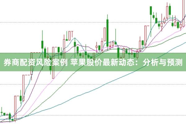 券商配资风险案例 苹果股价最新动态：分析与预测