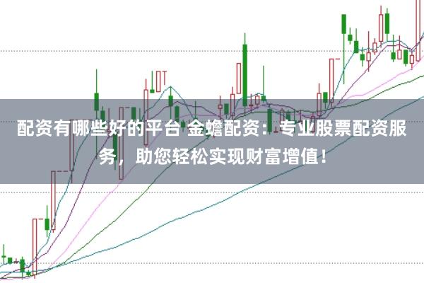 配资有哪些好的平台 金蟾配资：专业股票配资服务，助您轻松实现财富增值！