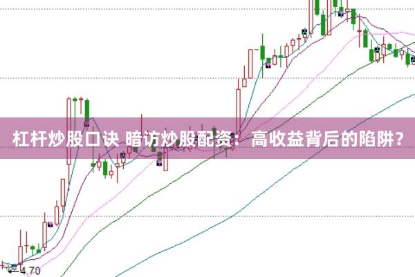 杠杆炒股口诀 暗访炒股配资:高收益背后的陷阱?
