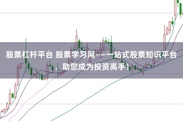 股票杠杆平台 股票学习网——一站式股票知识平台，助您成为投资高手！