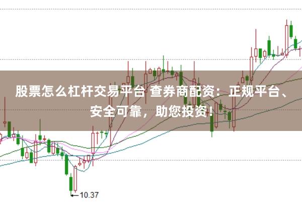 股票怎么杠杆交易平台 查券商配资：正规平台、安全可靠，助您投资！