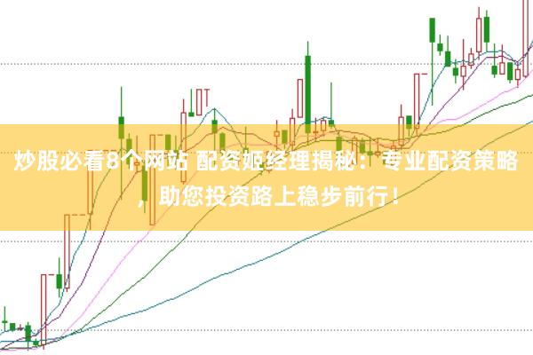 炒股必看8个网站 配资姬经理揭秘：专业配资策略，助您投资路上稳步前行！