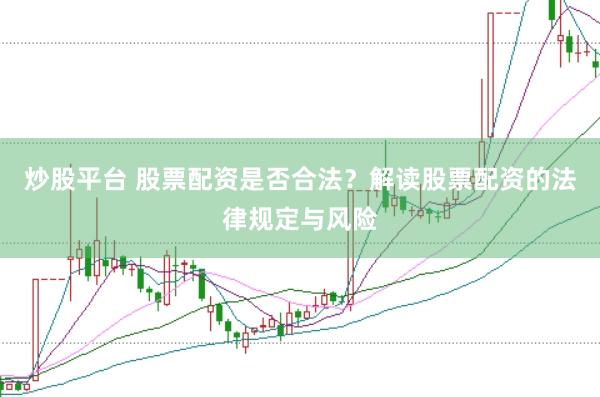 炒股平台 股票配资是否合法？解读股票配资的法律规定与风险