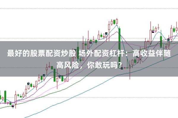 最好的股票配资炒股 场外配资杠杆：高收益伴随高风险，你敢玩吗？
