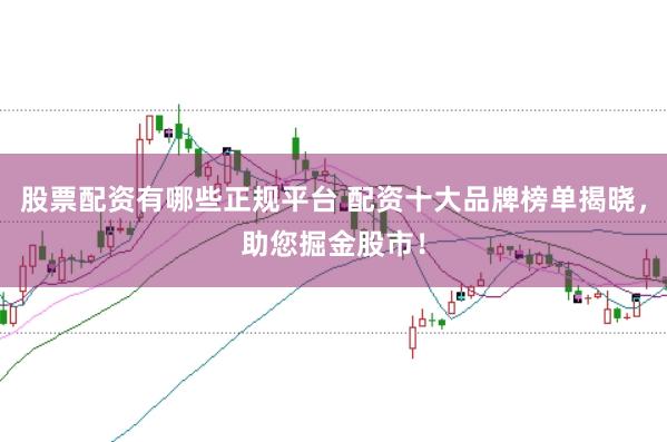 股票配资有哪些正规平台 配资十大品牌榜单揭晓,助您掘金股市!