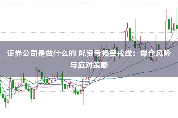 证券公司是做什么的 配资亏损警戒线：爆仓风险与应对策略
