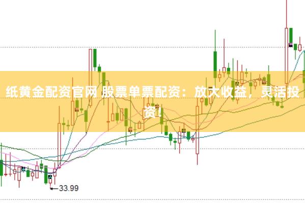 纸黄金配资官网 股票单票配资：放大收益，灵活投资！