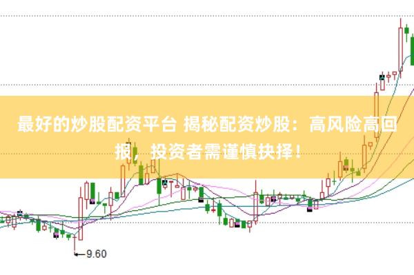 最好的炒股配资平台 揭秘配资炒股：高风险高回报，投资者需谨慎抉择！