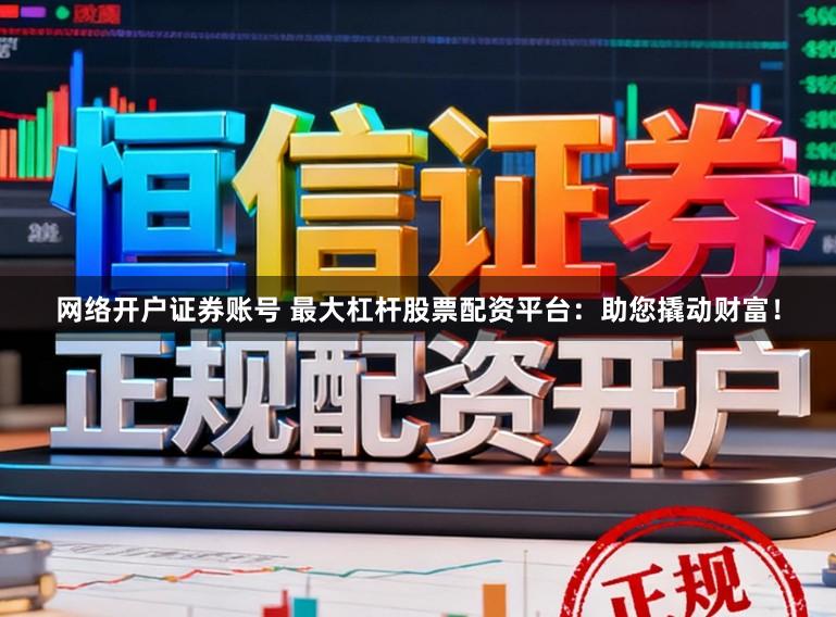 网络开户证券账号 最大杠杆股票配资平台：助您撬动财富！