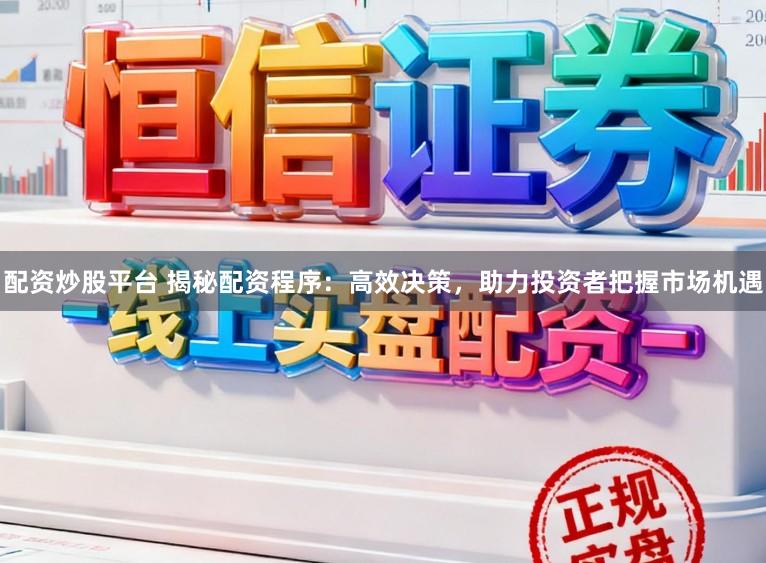 配资炒股平台 揭秘配资程序：高效决策，助力投资者把握市场机遇