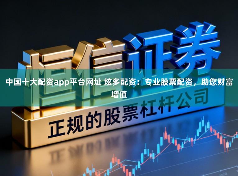 中国十大配资app平台网址 炫多配资：专业股票配资，助您财富增值