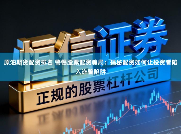 原油期货配资排名 警惕股票配资骗局:揭秘配资如何让投资者陷入诈骗陷阱