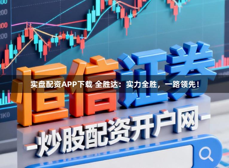 实盘配资APP下载 全胜达：实力全胜，一路领先！