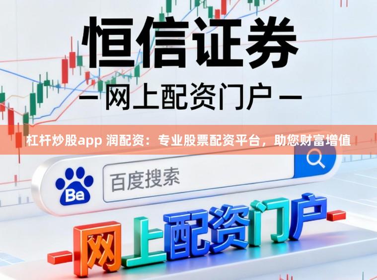 杠杆炒股app 润配资:专业股票配资平台,助您财富增值