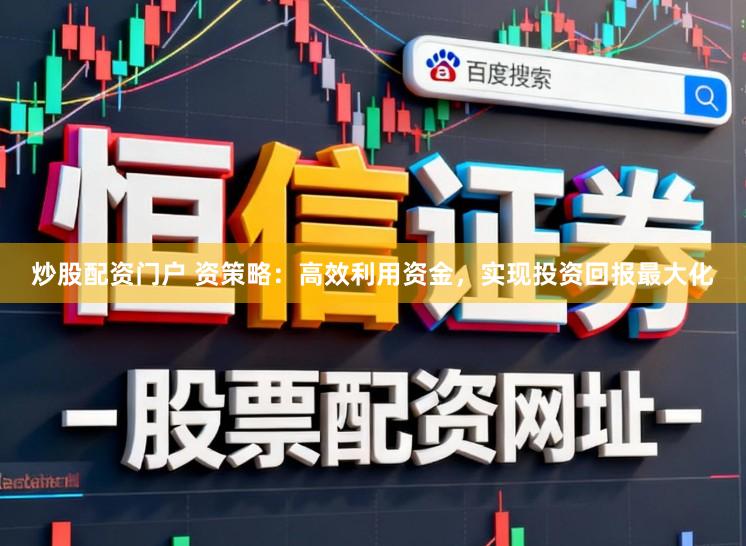 炒股配资门户 资策略：高效利用资金，实现投资回报最大化