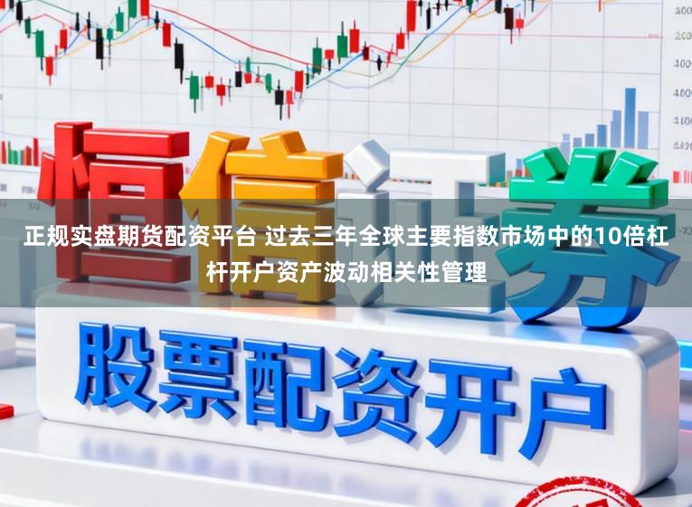 正规实盘期货配资平台 过去三年全球主要指数市场中的10倍杠杆开户资产波动相关性管理