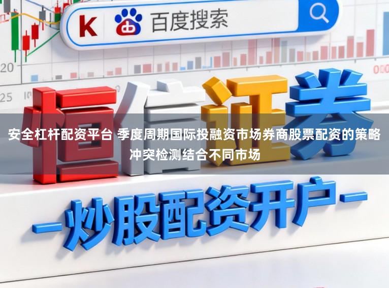 安全杠杆配资平台 季度周期国际投融资市场券商股票配资的策略冲突检测结合不同市场