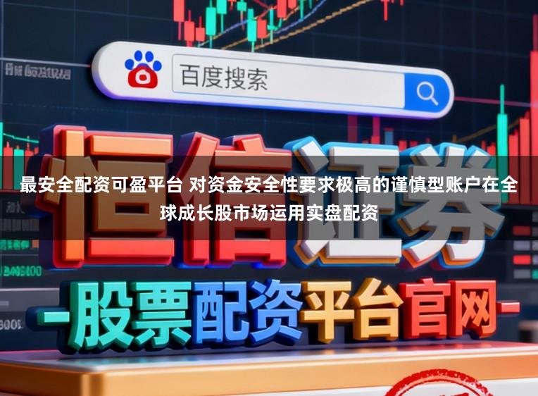 最安全配资可盈平台 对资金安全性要求极高的谨慎型账户在全球成长股市场运用实盘配资