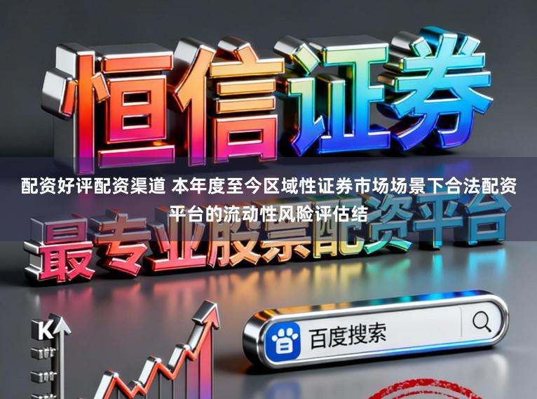 配资好评配资渠道 本年度至今区域性证券市场场景下合法配资平台的流动性风险评估结