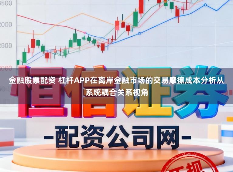 金融股票配资 杠杆APP在离岸金融市场的交易摩擦成本分析从系统耦合关系视角