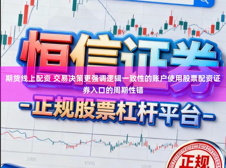 期货线上配资 交易决策更强调逻辑一致性的账户使用股票配资证券入口的周期性错