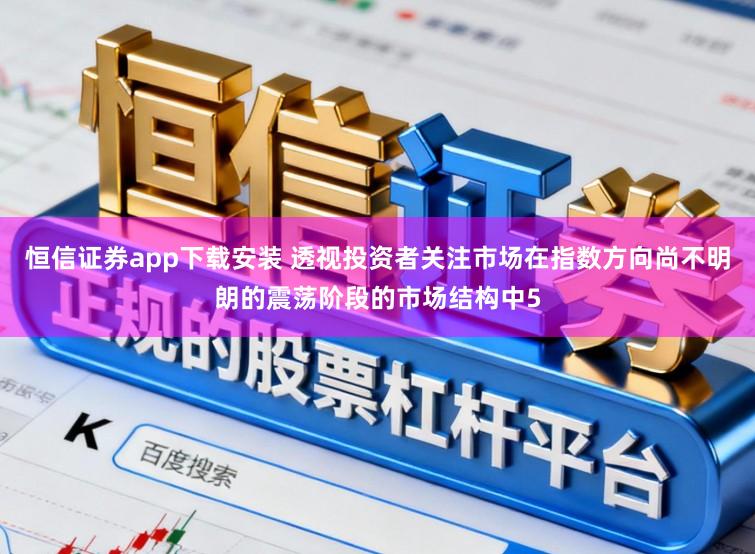 恒信证券app下载安装 透视投资者关注市场在指数方向尚不明朗的震荡阶段的市场结构中5