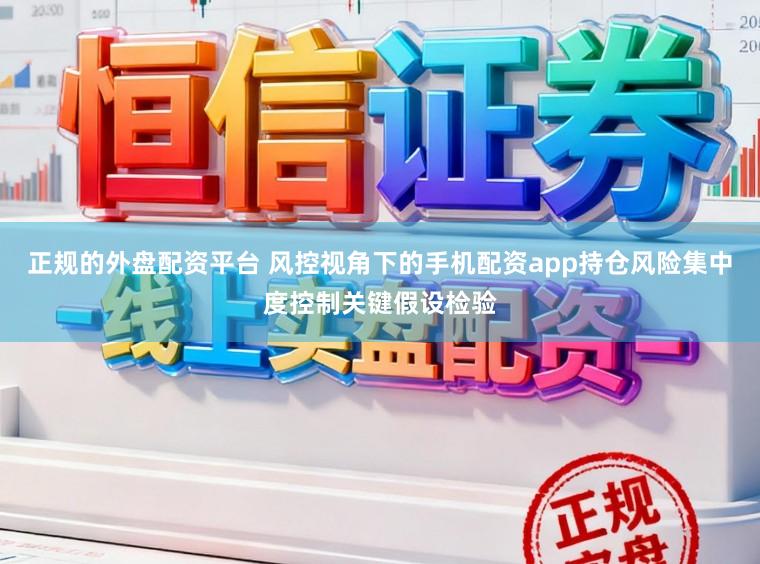 正规的外盘配资平台 风控视角下的手机配资app持仓风险集中度控制关键假设检验