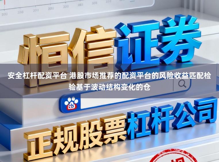 安全杠杆配资平台 港股市场推荐的配资平台的风险收益匹配检验基于波动结构变化的仓