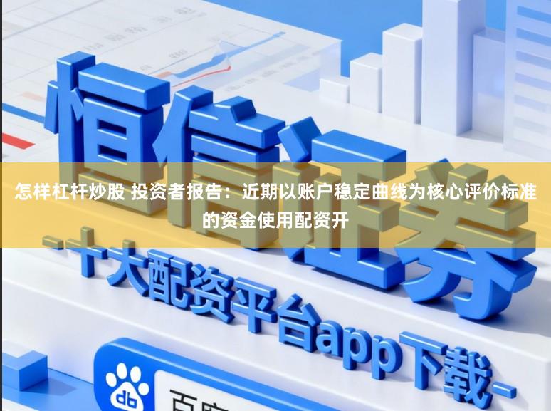 怎样杠杆炒股 投资者报告：近期以账户稳定曲线为核心评价标准的资金使用配资开
