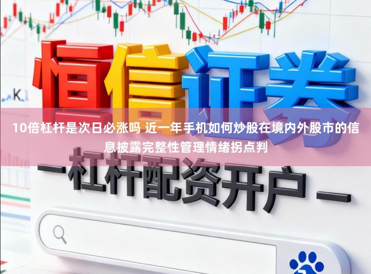 10倍杠杆是次日必涨吗 近一年手机如何炒股在境内外股市的信息披露完整性管理情绪拐点判