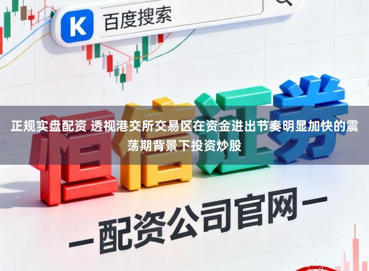正规实盘配资 透视港交所交易区在资金进出节奏明显加快的震荡期背景下投资炒股