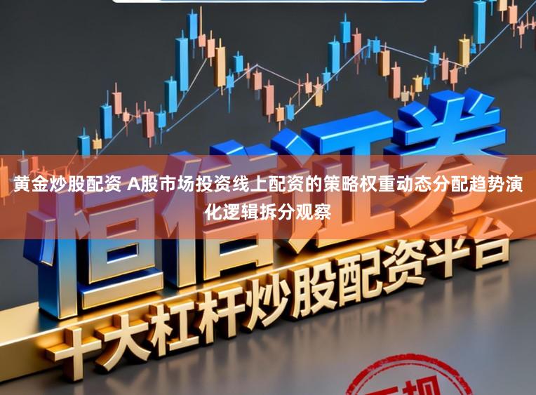 黄金炒股配资 A股市场投资线上配资的策略权重动态分配趋势演化逻辑拆分观察