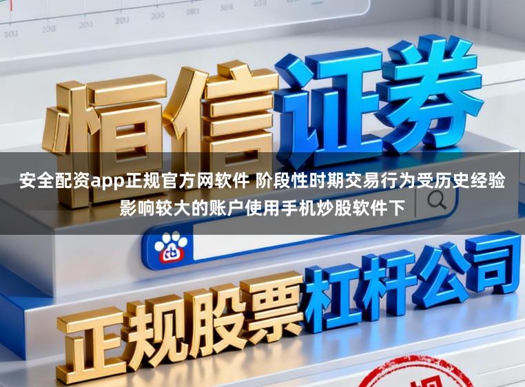 安全配资app正规官方网软件 阶段性时期交易行为受历史经验影响较大的账户使用手机炒股软件下