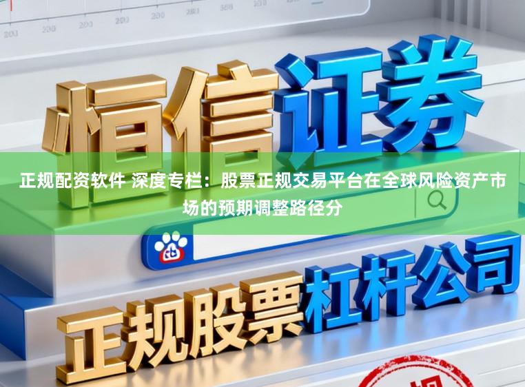正规配资软件 深度专栏:股票正规交易平台在全球风险资产市场的预期调整路径分