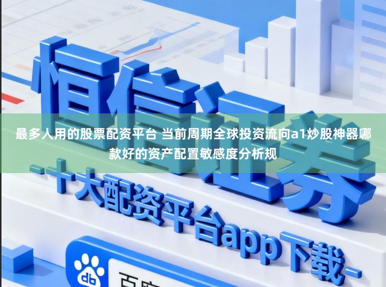 最多人用的股票配资平台 当前周期全球投资流向a1炒股神器哪款好的资产配置敏感度分析规