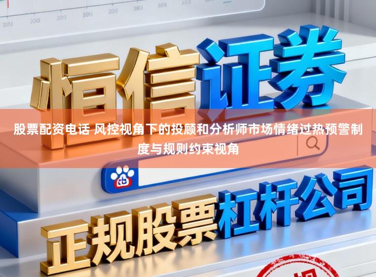 股票配资电话 风控视角下的投顾和分析师市场情绪过热预警制度与规则约束视角