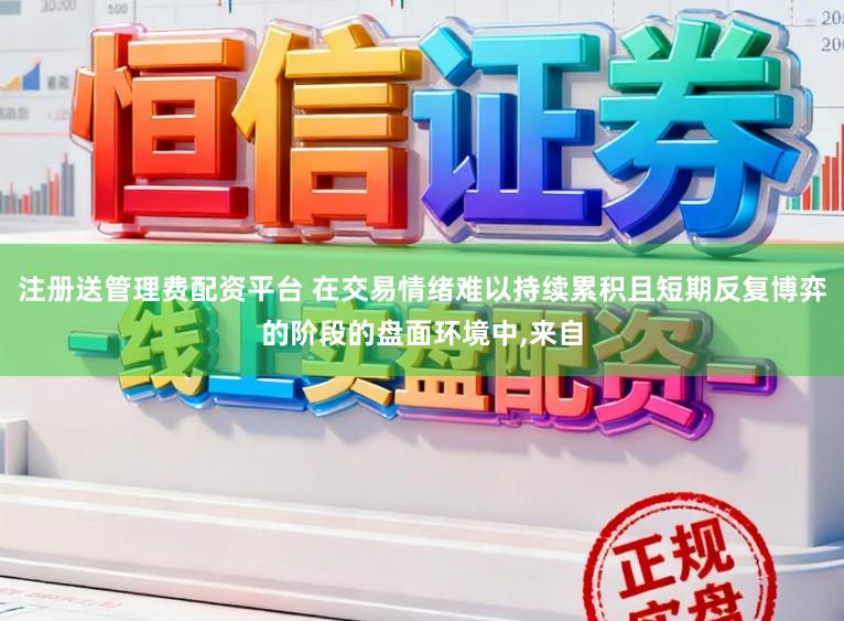 注册送管理费配资平台 在交易情绪难以持续累积且短期反复博弈的阶段的盘面环境中，来自