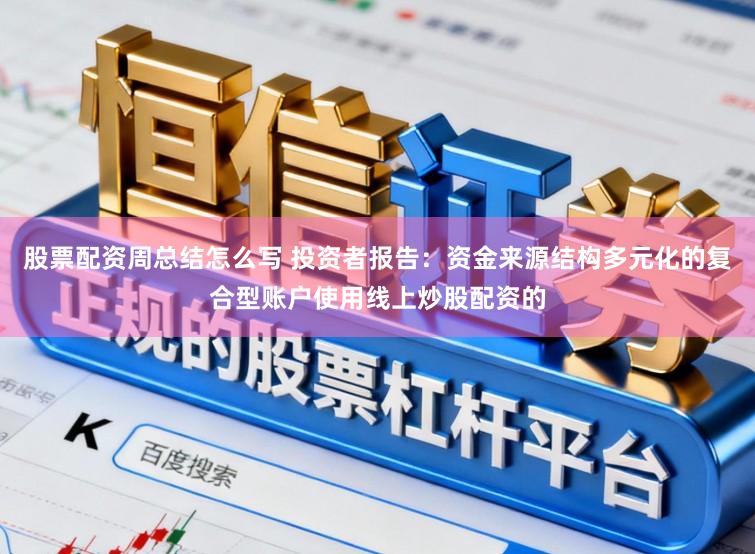 股票配资周总结怎么写 投资者报告:资金来源结构多元化的复合型账户使用线上炒股配资的