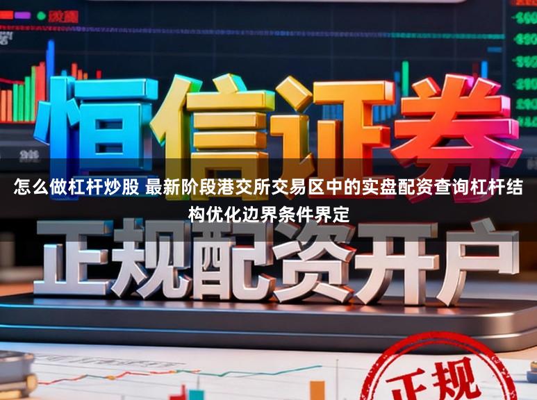 怎么做杠杆炒股 最新阶段港交所交易区中的实盘配资查询杠杆结构优化边界条件界定