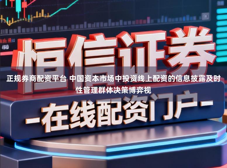 正规券商配资平台 中国资本市场中投资线上配资的信息披露及时性管理群体决策博弈视