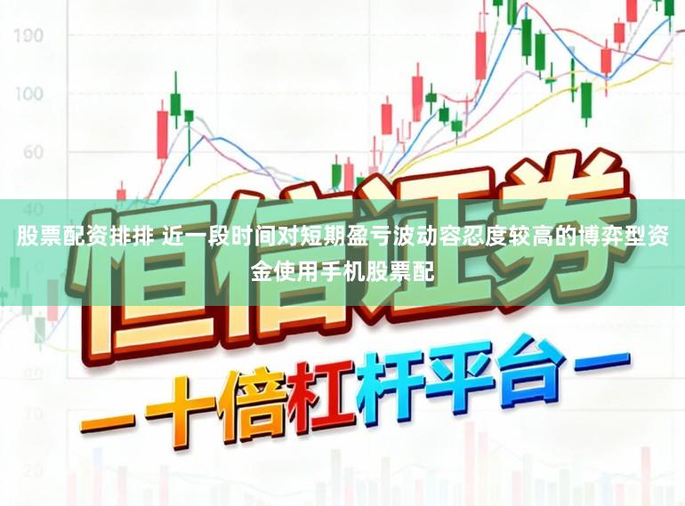 股票配资排排 近一段时间对短期盈亏波动容忍度较高的博弈型资金使用手机股票配
