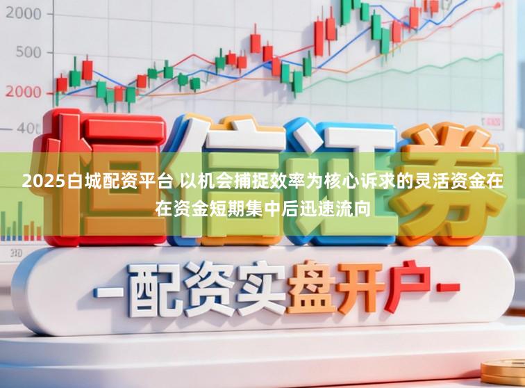 2025白城配资平台 以机会捕捉效率为核心诉求的灵活资金在在资金短期集中后迅速流向
