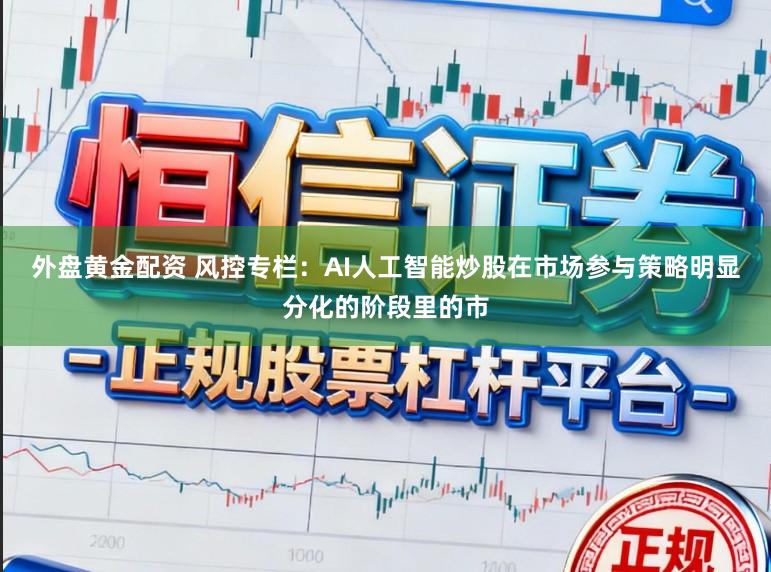 外盘黄金配资 风控专栏：AI人工智能炒股在市场参与策略明显分化的阶段里的市