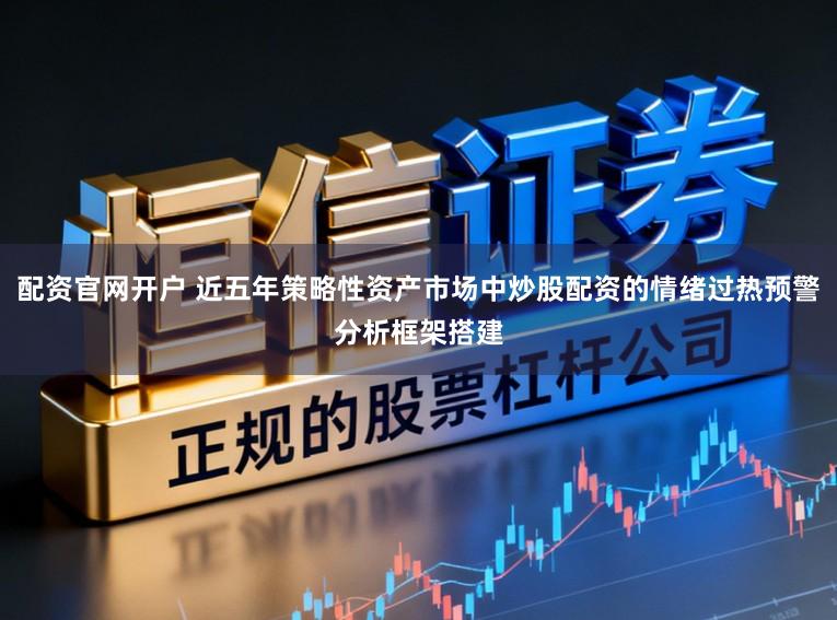 配资官网开户 近五年策略性资产市场中炒股配资的情绪过热预警分析框架搭建