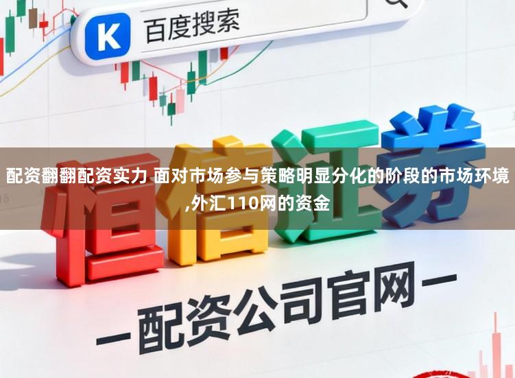 配资翻翻配资实力 面对市场参与策略明显分化的阶段的市场环境,外汇110网的资金