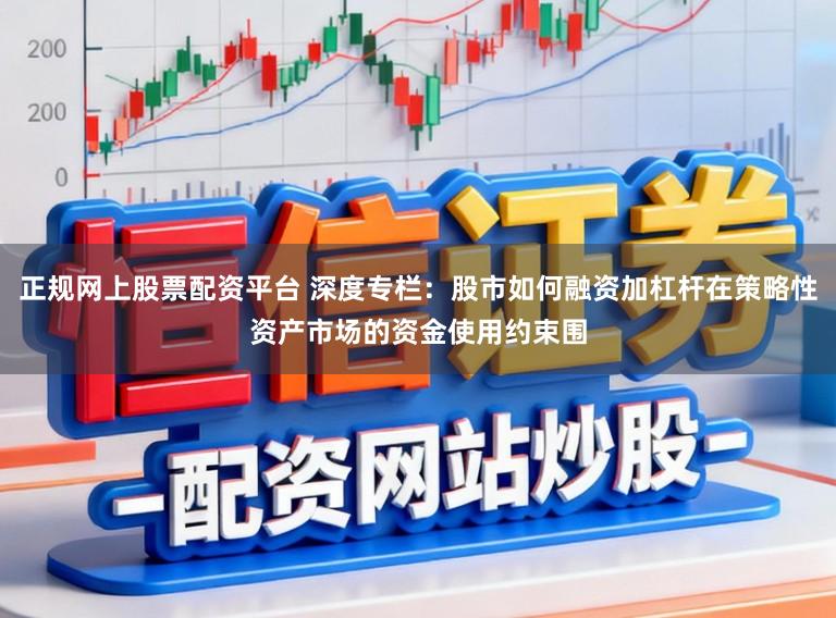 正规网上股票配资平台 深度专栏：股市如何融资加杠杆在策略性资产市场的资金使用约束围